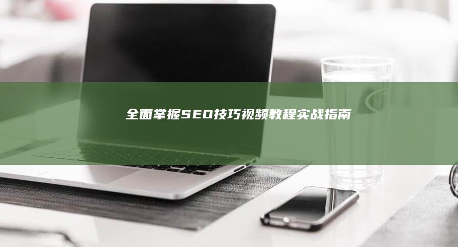 全面掌握SEO技巧：视频教程实战指南