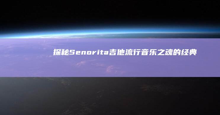 探秘Senorita吉他：流行音乐之魂的经典旋律与吉他风情