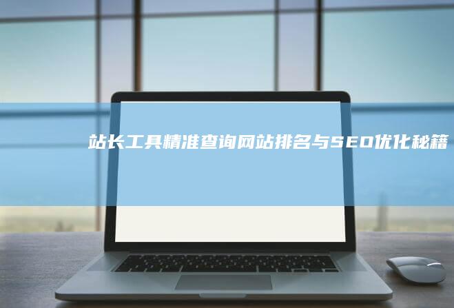 站长工具精准查询：网站排名与SEO优化秘籍